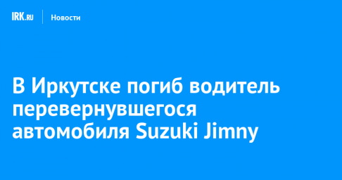 В Иркутске погиб водитель перевернувшегося автомобиля Suzuki Jimny