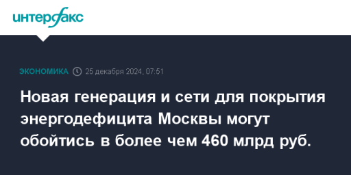 Новая генерация и сети для покрытия энергодефицита Москвы могут обойтись в более чем 460 млрд руб.