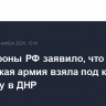 Минобороны РФ заявило, что российская армия взяла под контроль Волченку в ДНР