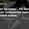 "Ставит на грань". На Западе сделали тревожное заявление о мировой войне