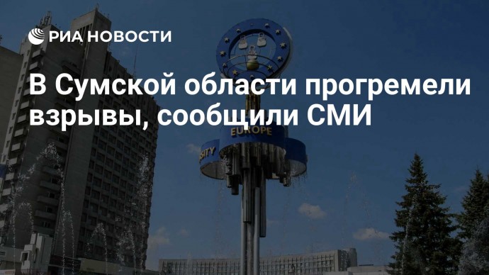 В Сумской области прогремели взрывы, сообщили СМИ