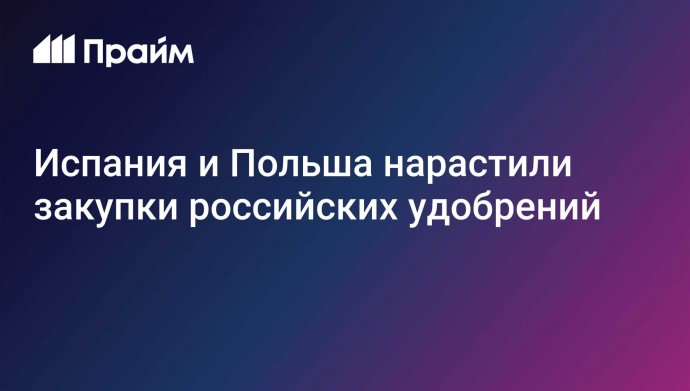 Испания и Польша нарастили закупки российских удобрений