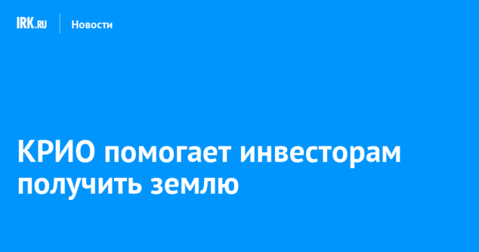 КРИО помогает инвесторам получить землю