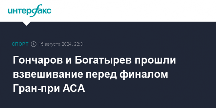 Гончаров и Богатырев прошли взвешивание перед финалом Гран-при АСА