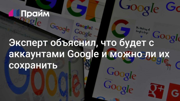 Эксперт объяснил, что будет с аккаунтами Google и можно ли их сохранить