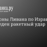 Со стороны Ливана по Израилю произведен ракетный удар