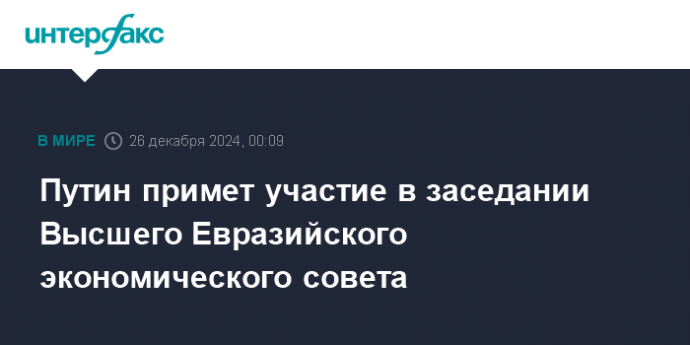 Путин примет участие в заседании Высшего Евразийского экономического совета