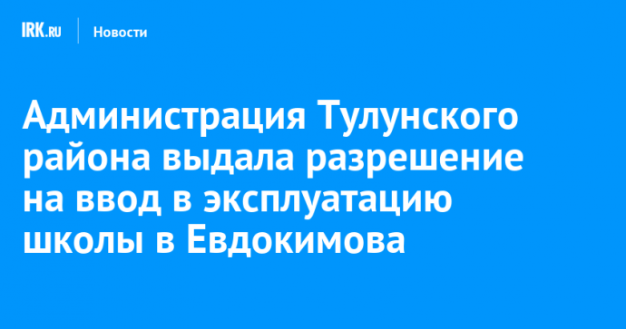 Администрация Тулунского района выдала разрешение на ввод в эксплуатацию школы в Евдокимова