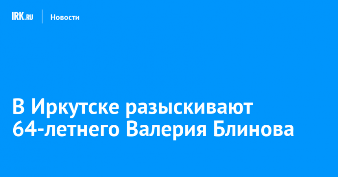 В Иркутске разыскивают 64-летнего Валерия Блинова