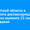 В Иркутской области в результате диспансеризации первично выявили 23 тысячи заболеваний