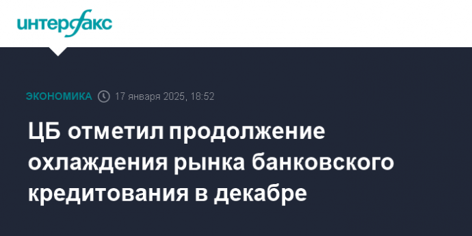 ЦБ отметил продолжение охлаждения рынка банковского кредитования в декабре