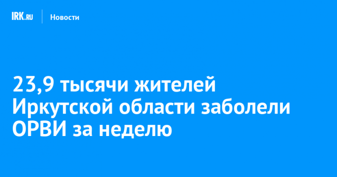 23 917 жителей Иркутской области заболели ОРВИ за неделю