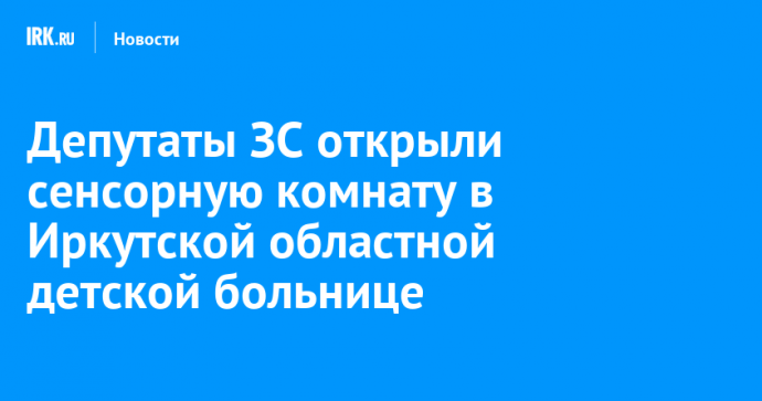 Депутаты ЗС открыли сенсорную комнату в Иркутской областной детской больнице