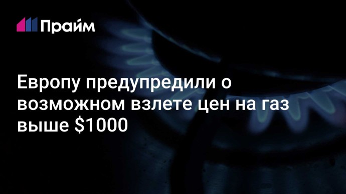 Европу предупредили о возможном взлете цен на газ выше $1000