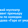 Иркутский музтеатр представит премьеру мюзикла по комедии Грибоедова «Горе от ума»