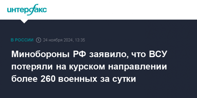 Минобороны РФ заявило, что ВСУ потеряли на курском направлении более 260 военных за сутки