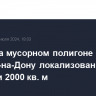 Пожар на мусорном полигоне в Ростове-на-Дону локализован на площади 2000 кв. м