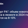 "Эксперт РА": объем нового бизнеса в лизинге в 2024 году снизится на 8-10%