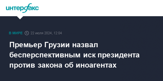 Премьер Грузии назвал бесперспективным иск президента против закона об иноагентах