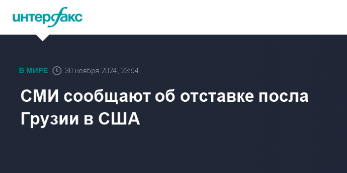 СМИ сообщают об отставке посла Грузии в США