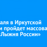 8 февраля в Иркутской области пройдет массовая гонка «Лыжня России»