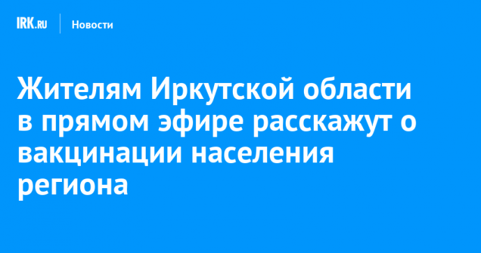 Жителям Иркутской области в прямом эфире расскажут о вакцинации населения региона