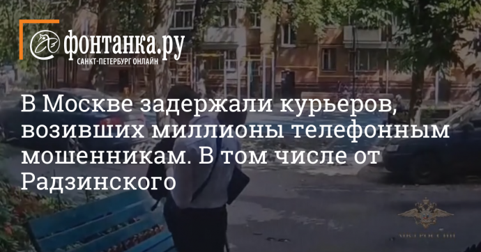 В Москве задержали курьеров, возивших миллионы телефонным мошенникам. В том числе от Радзинского