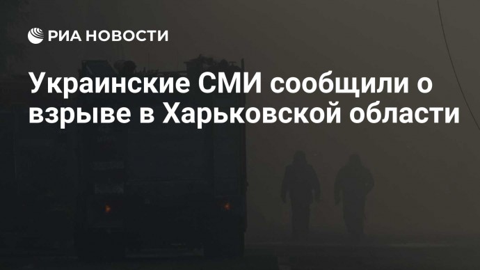 Украинские СМИ сообщили о взрыве в Харьковской области