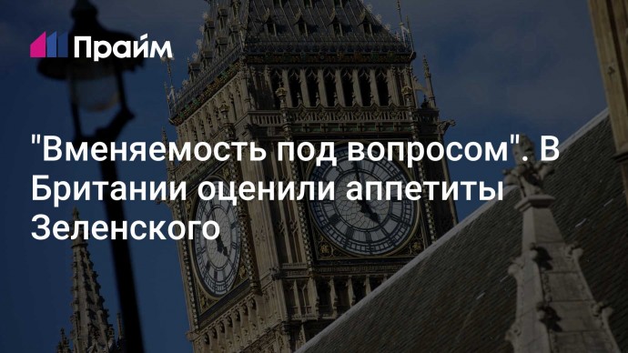 "Вменяемость под вопросом". В Британии оценили аппетиты Зеленского