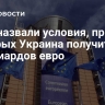 В ЕС назвали условия, при которых Украина получит 35 миллиардов евро