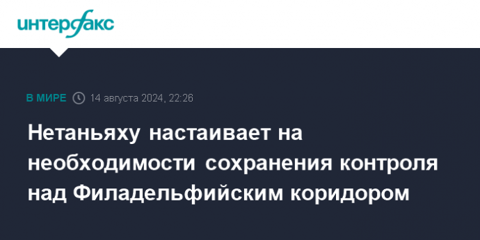 Нетаньяху настаивает на необходимости сохранения контроля над Филадельфийским коридором