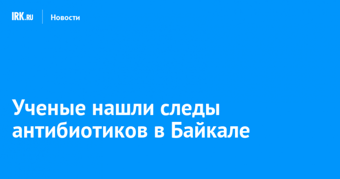 Ученые нашли в Байкале следы антибиотиков