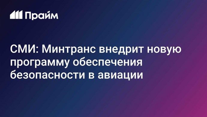 СМИ: Минтранс внедрит новую программу обеспечения безопасности в авиации