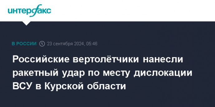 Российские вертолётчики нанесли ракетный удар по месту дислокации ВСУ в Курской области