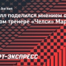 Чилуэлл поделился мнением о новом главном тренере «Челси» Марески