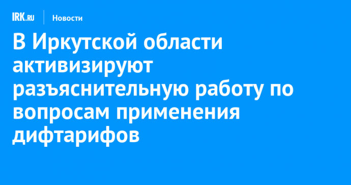 В Иркутской области активизируют разъяснительную работу по вопросам применения дифтарифов