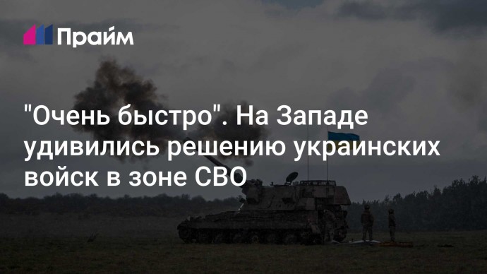 "Очень быстро". На Западе удивились решению украинских войск в зоне СВО