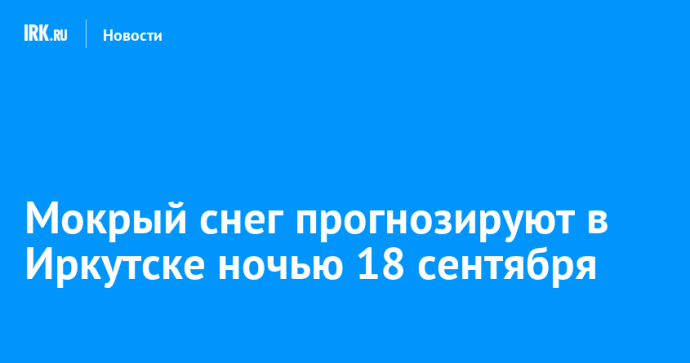 Мокрый снег прогнозируют в Иркутске ночью 18 сентября