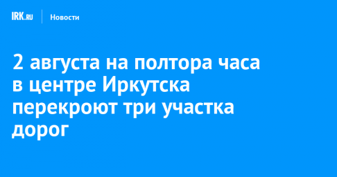 2 августа в центре Иркутска на полтора часа перекроют три участка дорог