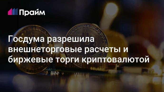 Госдума разрешила внешнеторговые расчеты и биржевые торги криптовалютой