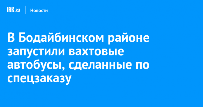 В Бодайбинском районе запустили вахтовые автобусы, сделанные по спецзаказу