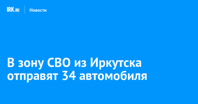 В зону СВО из Иркутска отправят 34 автомобиля