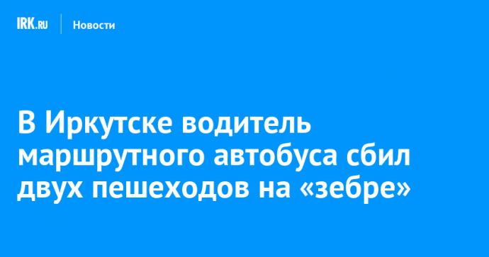 В Иркутске водитель маршрутного автобуса сбил двух пешеходов на «зебре»