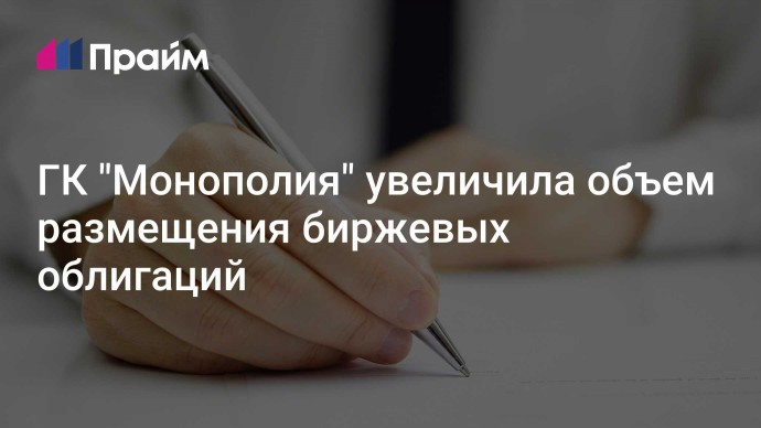 ГК "Монополия" увеличила объем размещения биржевых облигаций