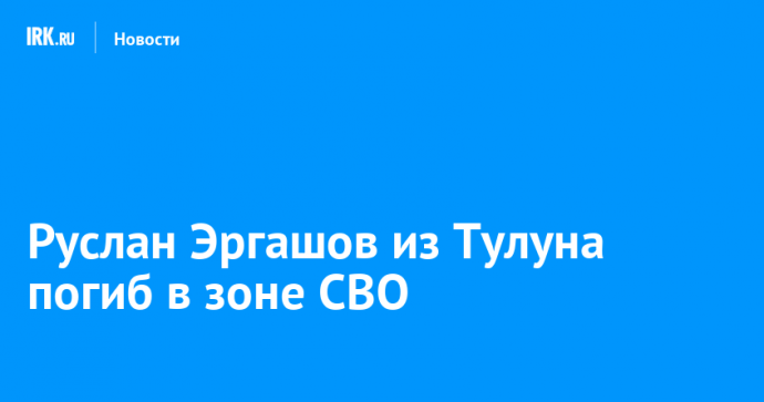 Руслан Эргашов из Тулуна погиб в зоне СВО