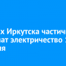 В домах Иркутска частично отключат электричество 18 февраля