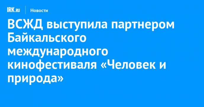 ВСЖД выступила партнером Байкальского международного кинофестиваля «Человек и природа»