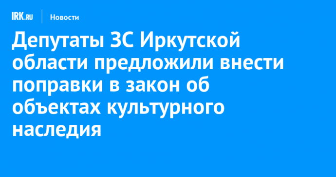 Депутаты ЗС Иркутской области предложили внести поправки в закон об объектах культурного наследия