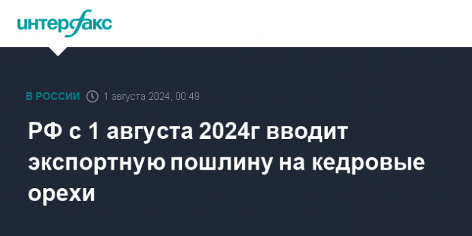 РФ с 1 августа 2024г вводит экспортную пошлину на кедровые орехи