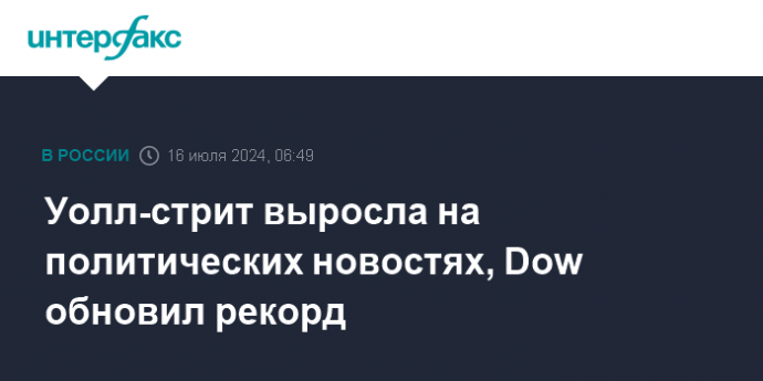 Уолл-стрит выросла на политических новостях, Dow обновил рекорд